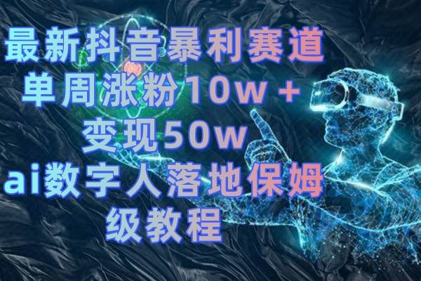 最新抖音暴利赛道，单周涨粉10w＋变现50w的ai数字人落地保姆级教程-小白搞钱