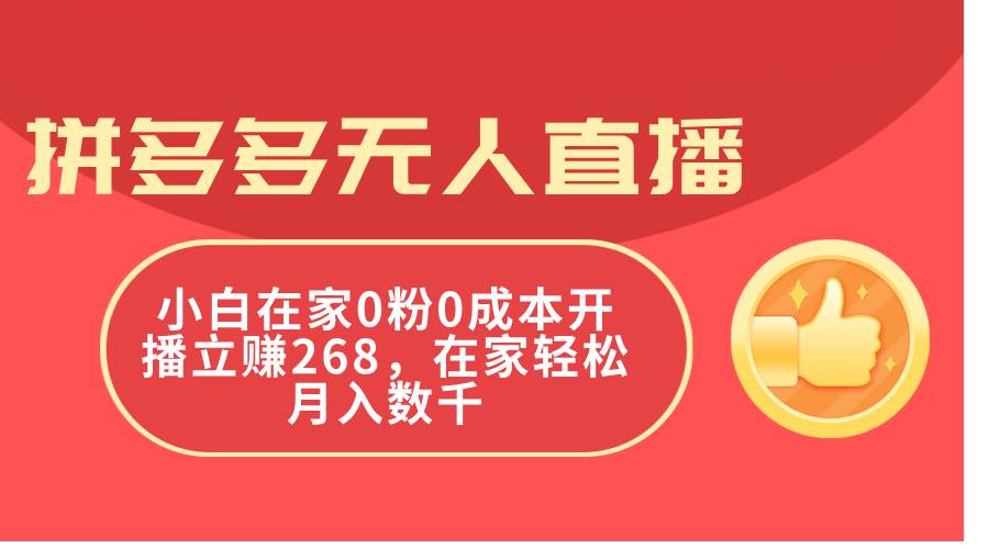 拼多多无人直播，小白在家0粉0成本开播立赚268，在家轻松月入数千-小白搞钱