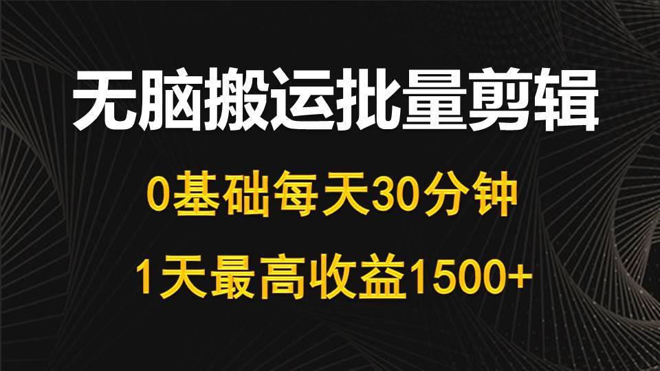 每天30分钟，0基础无脑搬运批量剪辑，1天最高收益1500+-小白搞钱