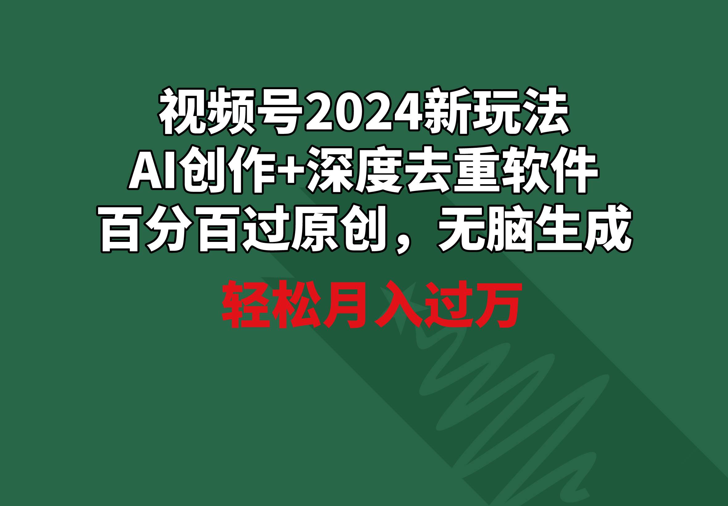 视频号2024新玩法，AI创作+深度去重软件 百分百过原创，无脑生成，月入过万-小白搞钱