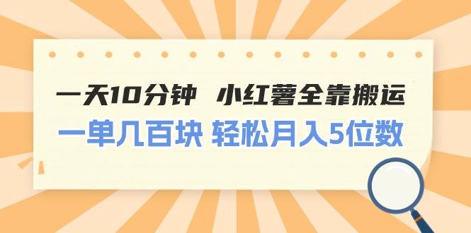 一天10分钟 小红薯全靠搬运  一单几百块 轻松月入5位数-小白搞钱