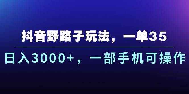 抖音野路子玩法，一单35.日入3000+，一部手机可操作-小白搞钱