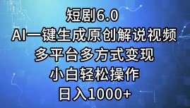 短剧6.0 AI一键生成原创解说视频，多平台多方式变现，小白轻松操作，日…-小白搞钱