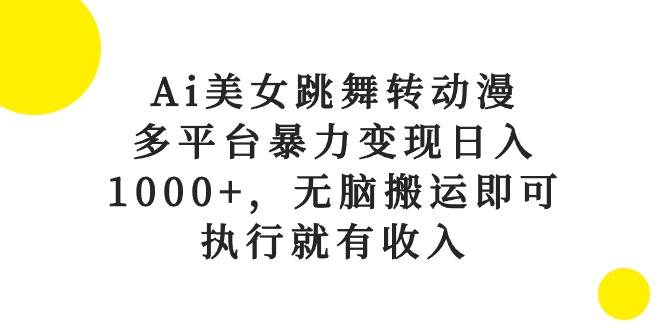 Ai美女跳舞转动漫，多平台暴力变现日入1000+，无脑搬运即可，执行就有收入-小白搞钱
