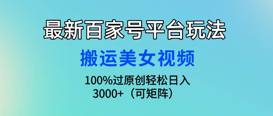 最新百家号平台玩法，搬运美女视频100%过原创大揭秘，轻松日入3000+（可…-小白搞钱
