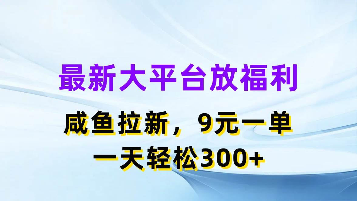 最新蓝海项目，闲鱼平台放福利，拉新一单9元，轻轻松松日入300+-小白搞钱