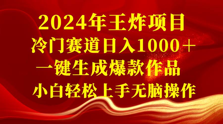 2024年王炸项目 冷门赛道日入1000＋一键生成爆款作品 小白轻松上手无脑操作-小白搞钱