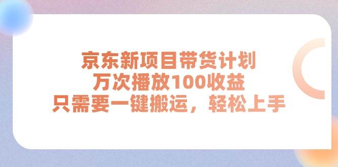 京东新项目带货计划，万次播放100收益，只需要一键搬运，轻松上手-小白搞钱