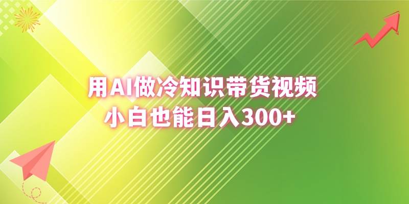 用AI做冷知识带货视频，小白也能日入300+-小白搞钱