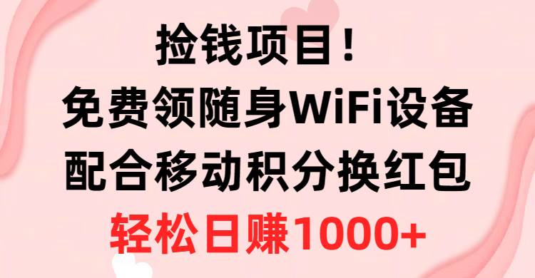 捡钱项目！免费领随身WiFi设备+移动积分换红包，有手就行，轻松日赚1000+-小白搞钱