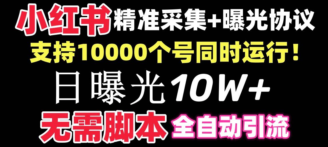【价值10万！】小红书全自动采集+引流协议一体版！无需手机，支持10000-小白搞钱