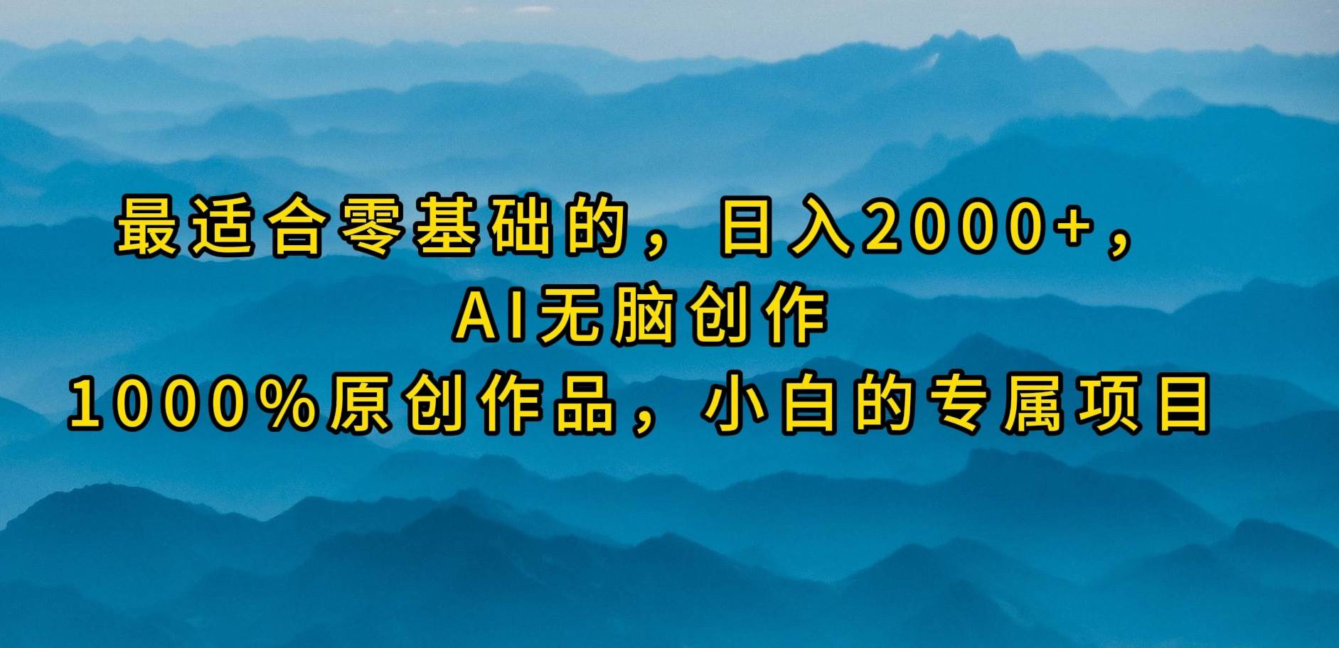 最适合零基础的，日入2000+，AI无脑创作，100%原创作品，小白的专属项目-小白搞钱