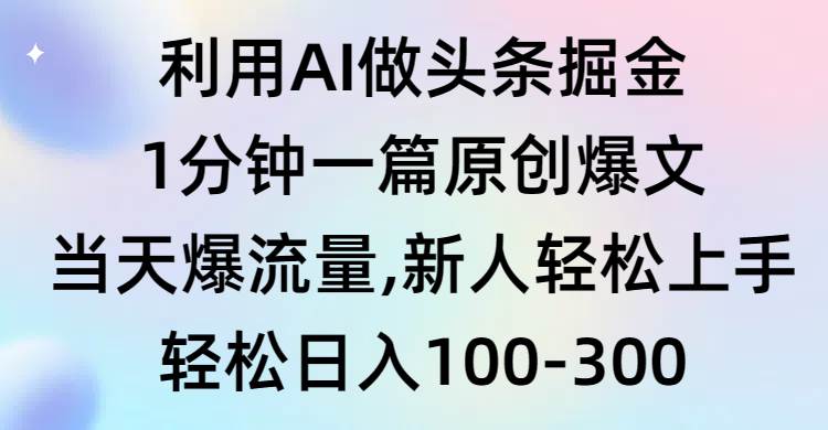 利用AI做头条掘金，1分钟一篇原创爆文，当天爆流量，新人轻松上手-小白搞钱