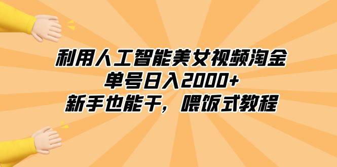 利用人工智能美女视频淘金，单号日入2000+，新手也能干，喂饭式教程-小白搞钱