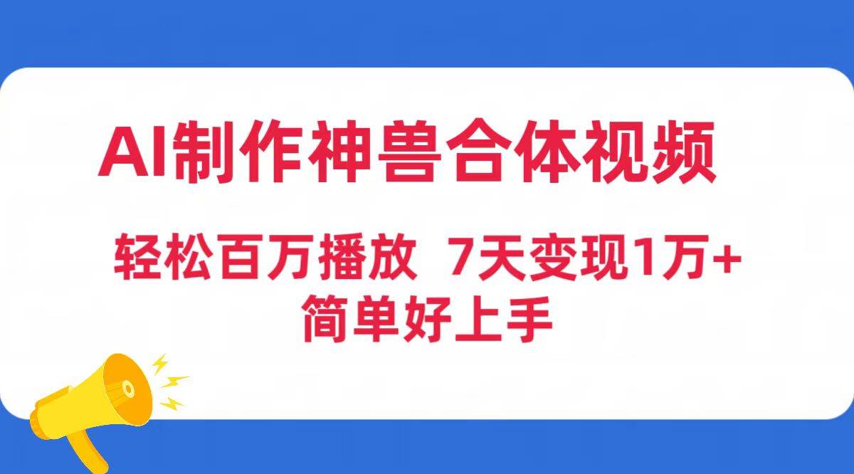 AI制作神兽合体视频，轻松百万播放，七天变现1万+简单好上手（工具+素材）-小白搞钱