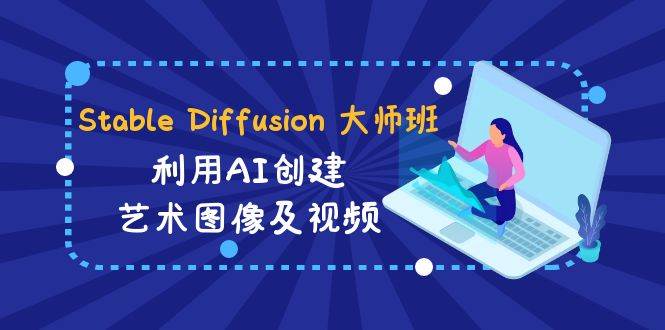 Stable Diffusion 大师班: 利用AI创建艺术图像及视频-31视频课-中英字幕-小白搞钱