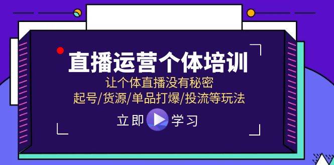 直播运营个体培训，让个体直播没有秘密，起号/货源/单品打爆/投流等玩法-小白搞钱