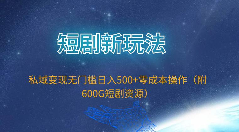 短剧新玩法，私域变现无门槛日入500+零成本操作（附600G短剧资源）-小白搞钱