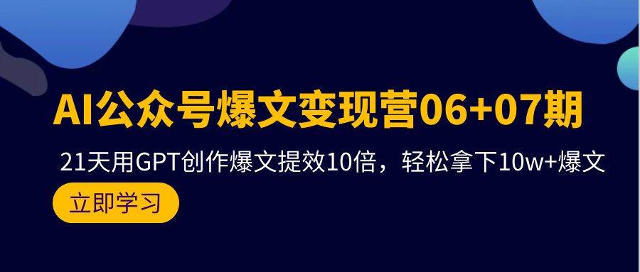 AI公众号爆文变现营06+07期，21天用GPT创作爆文提效10倍，轻松拿下10w+爆文-小白搞钱