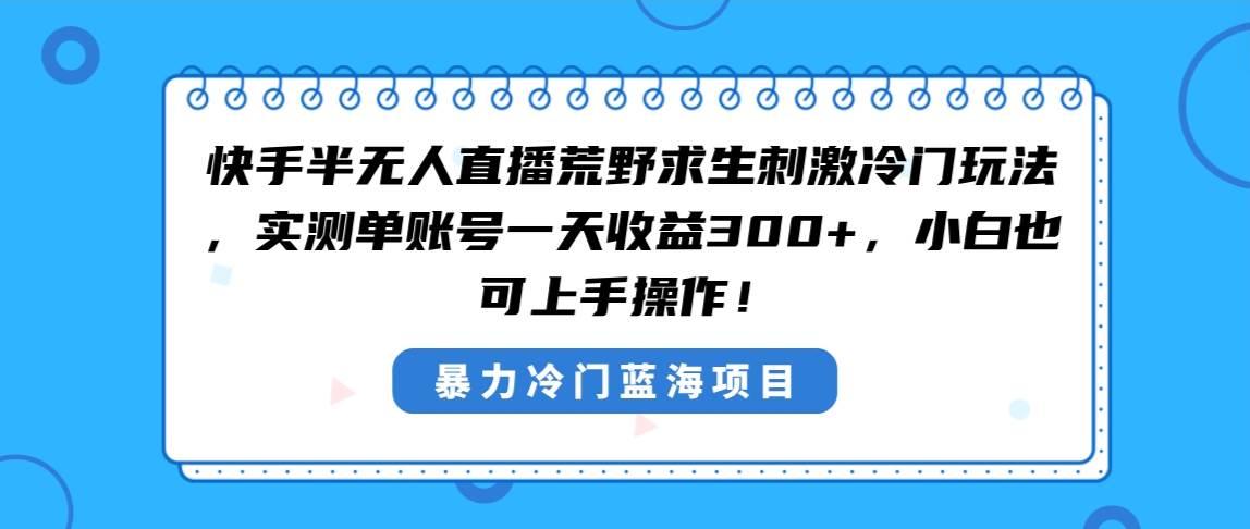 快手半无人直播荒野求生刺激冷门玩法，实测单账号一天收益300+，小白也…-小白搞钱