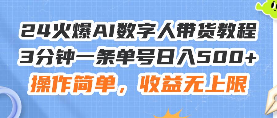 24火爆AI数字人带货教程，3分钟一条单号日入500+，操作简单，收益无上限-小白搞钱