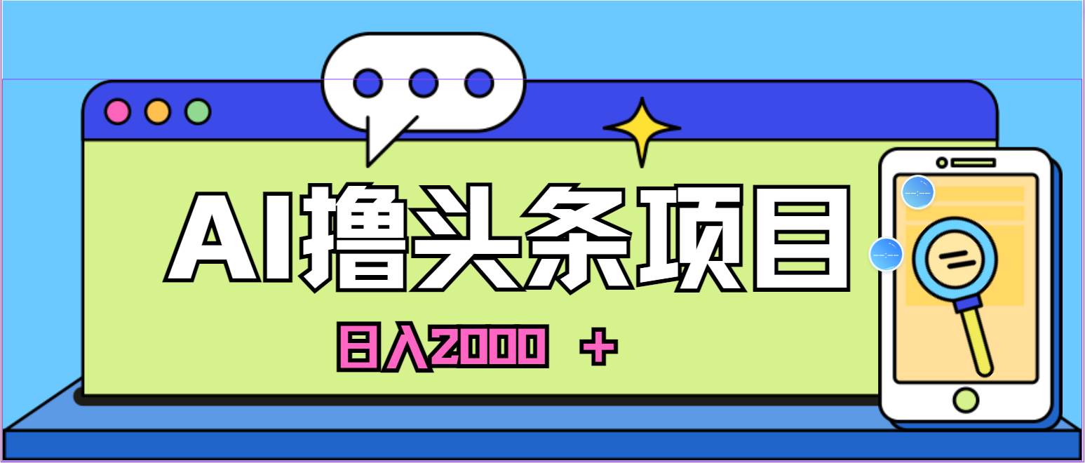 AI今日头条，当日建号，次日盈利，适合新手，每日收入超2000元的好项目-小白搞钱