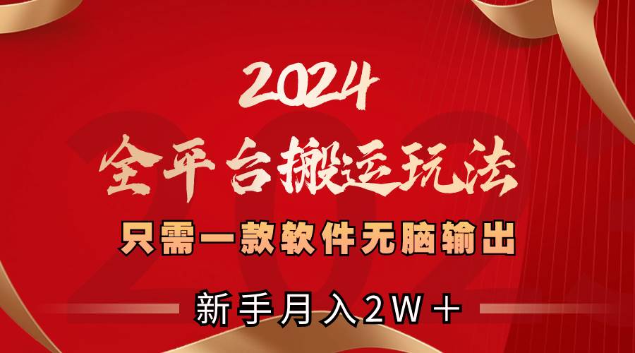 2024全平台搬运玩法，只需一款软件，无脑输出，新手也能月入2W＋-小白搞钱