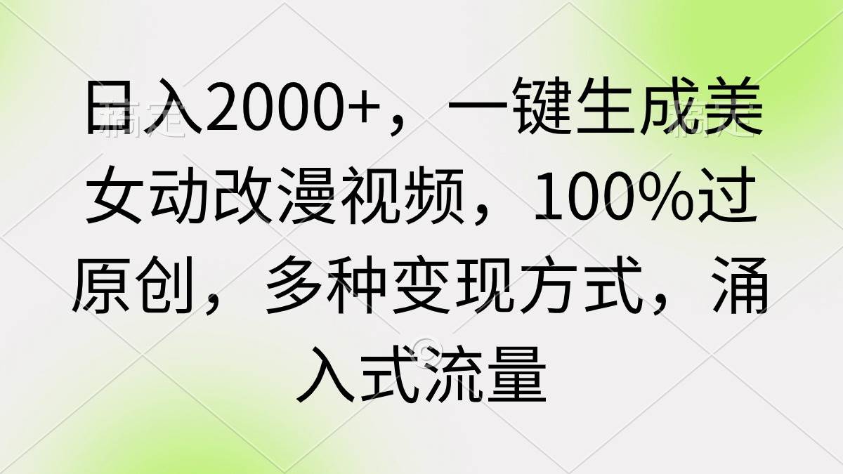 日入2000+，一键生成美女动改漫视频，100%过原创，多种变现方式 涌入式流量-小白搞钱