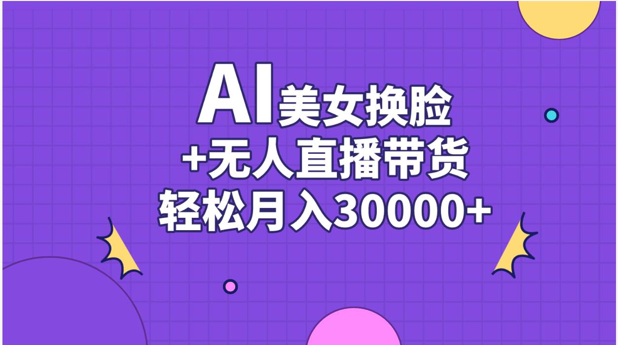 AI美女换脸视频结合无人直播带货，随便月入30000+-小白搞钱