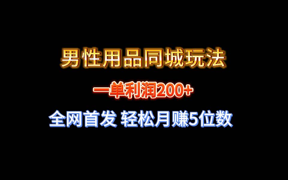 全网首发 一单利润200+ 男性用品同城玩法 轻松月赚5位数-小白搞钱