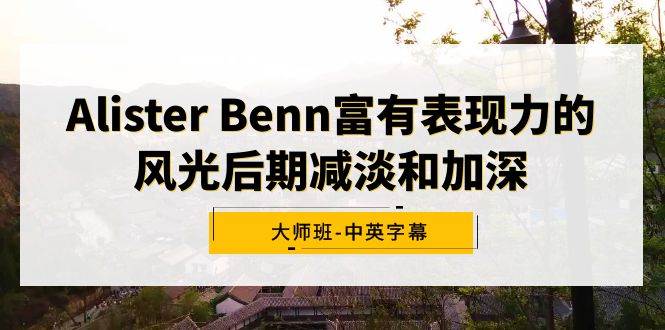 Alister Benn富有表现力的风光后期减淡和加深大师班-中英字幕-小白搞钱