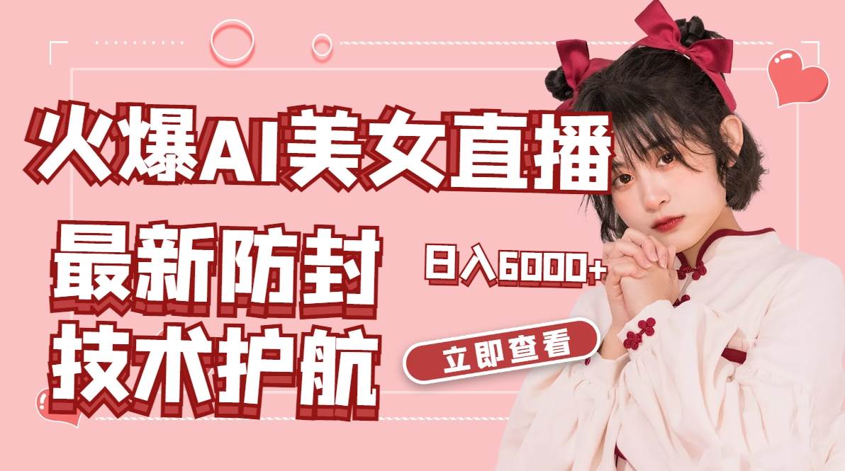 火爆AI美女舞蹈直播，最新防封技术保驾护航，礼物收到手软，日入6000+-小白搞钱