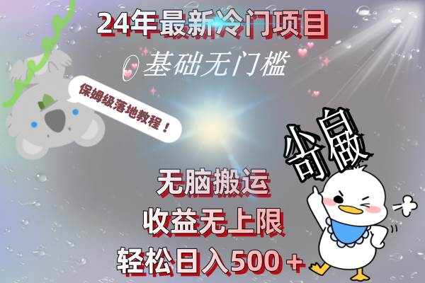 24年最新冷门项目，无脑搬运，收益无上限，轻松日入500＋，保姆级落地教程-小白搞钱