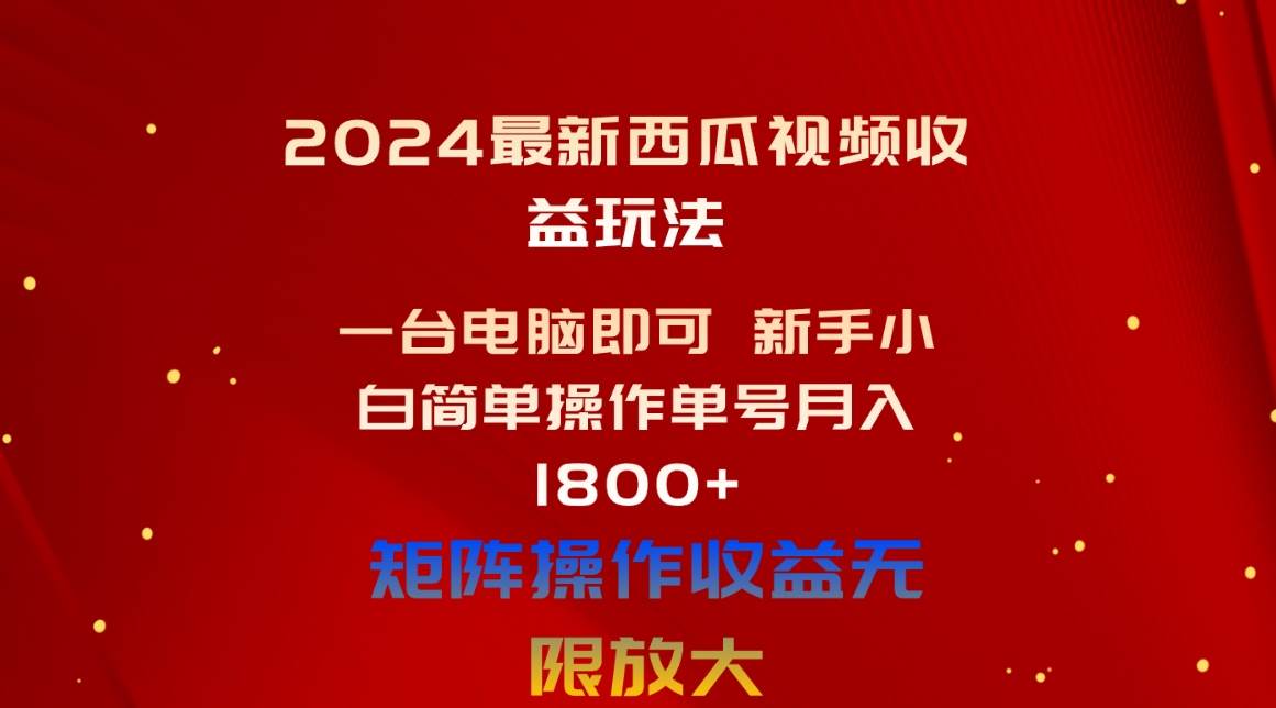 2024最新西瓜视频收益玩法，一台电脑即可 新手小白简单操作单号月入1800+-小白搞钱