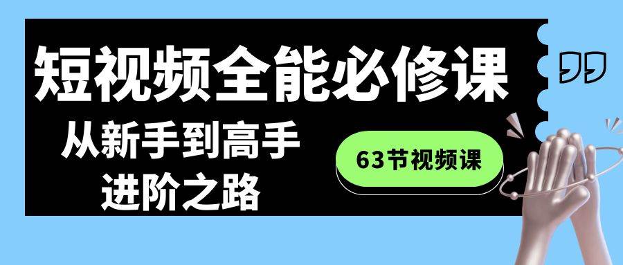 短视频-全能必修课程：从新手到高手进阶之路（63节视频课）-小白搞钱