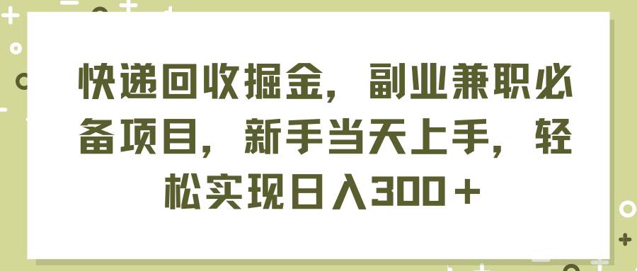 快递回收掘金，副业兼职必备项目，新手当天上手，轻松实现日入300＋-小白搞钱