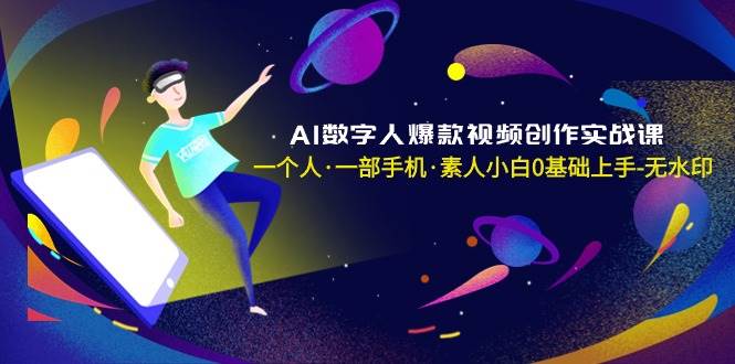 AI数字人爆款视频创作实战课，一个人·一部手机·素人小白0基础上手-无水印-小白搞钱