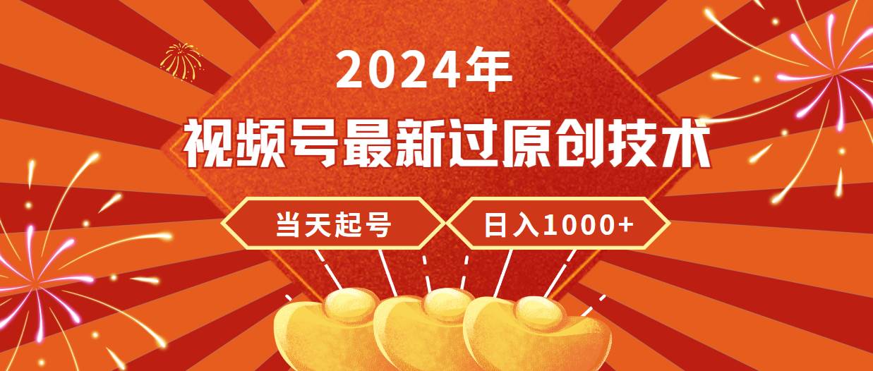 2024年视频号最新过原创技术，当天起号，收入稳定，日入1000+-小白搞钱