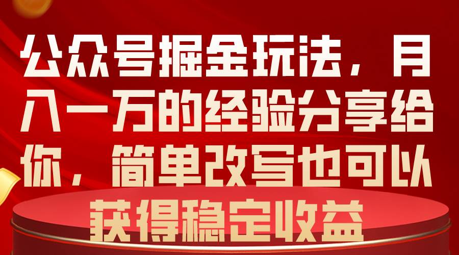 公众号掘金玩法，月入一万的经验分享给你，简单改写也可以获得稳定收益-小白搞钱