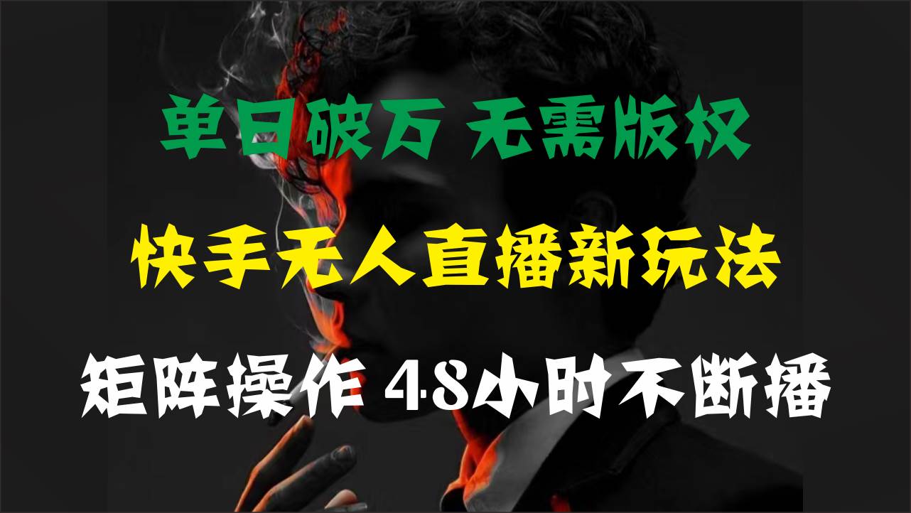 单日破万，快手无人直播新玩法，无需版权，支持矩阵操作，48小时不断播-小白搞钱