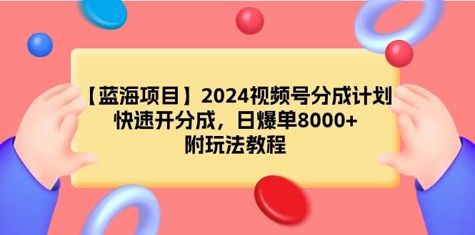 【蓝海项目】2024视频号分成计划，快速开分成，日爆单8000+，附玩法教程-小白搞钱