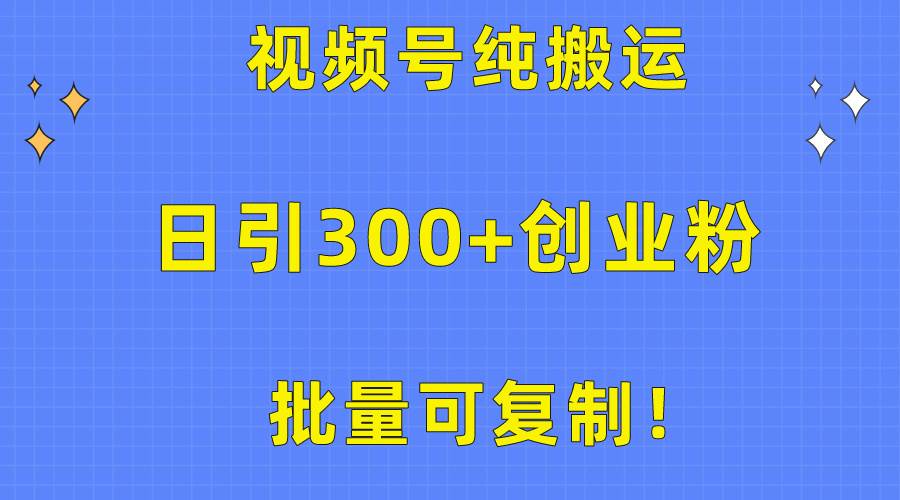 批量可复制！视频号纯搬运日引300+创业粉教程！-小白搞钱