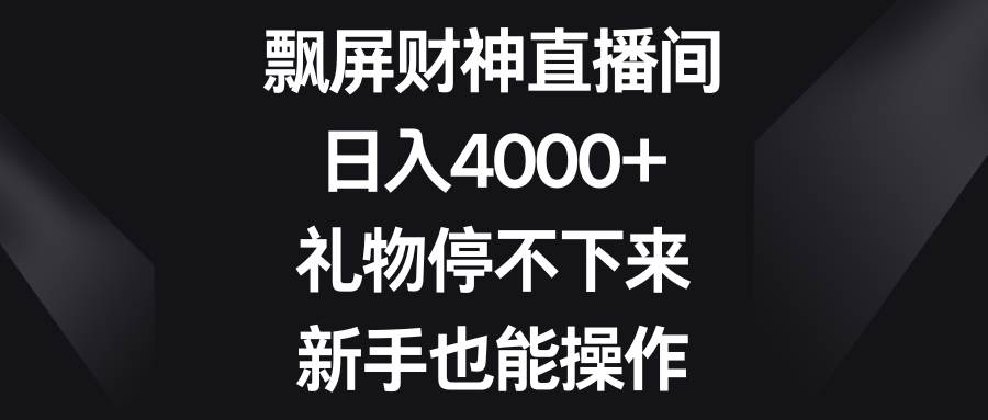 飘屏财神直播间，日入4000+，礼物停不下来，新手也能操作-小白搞钱