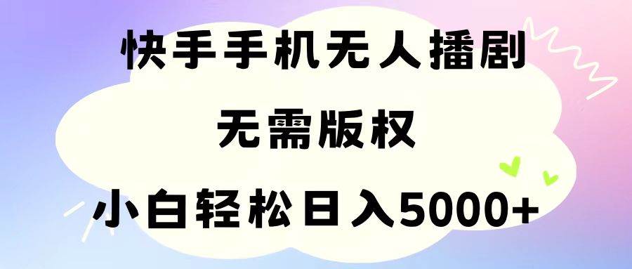 手机快手无人播剧，无需硬改，轻松解决版权问题，小白轻松日入5000+-小白搞钱