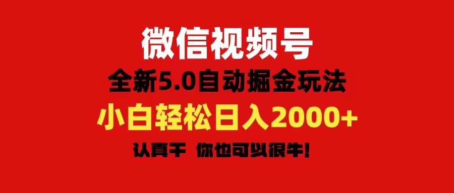 微信视频号变现，5.0全新自动掘金玩法，日入利润2000+有手就行-小白搞钱