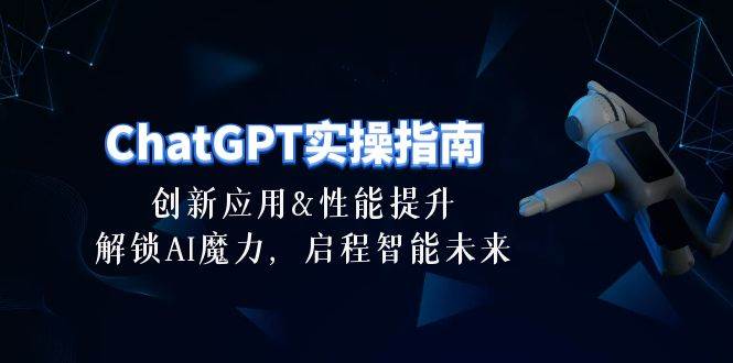 ChatGPT-实操指南：创新应用及性能提升，解锁 AI魔力，启程智能未来-30节-小白搞钱