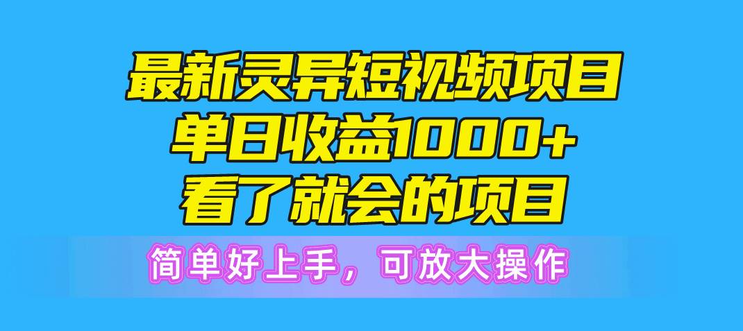 最新灵异短视频项目，单日收益1000+看了就会的项目，简单好上手可放大操作-小白搞钱