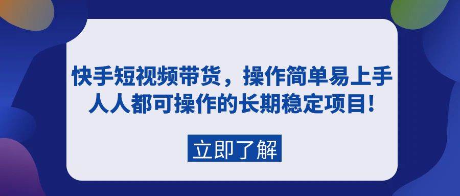 快手短视频带货，操作简单易上手，人人都可操作的长期稳定项目!-小白搞钱