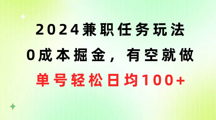 2024兼职任务玩法 0成本掘金，有空就做 单号轻松日均100+-小白搞钱