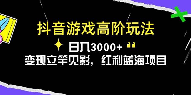 抖音游戏高阶玩法，日入3000+，变现立竿见影，红利蓝海项目-小白搞钱